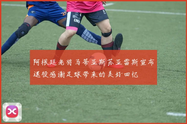 阿根廷老将马蒂亚斯苏亚雷斯宣布退役感谢足球带来的美好回忆