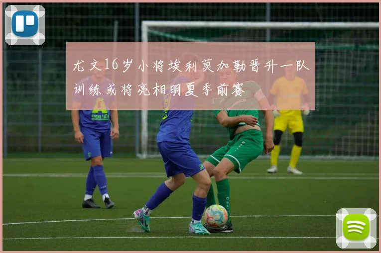 尤文16岁小将埃利莫加勒晋升一队训练或将亮相明夏季前赛