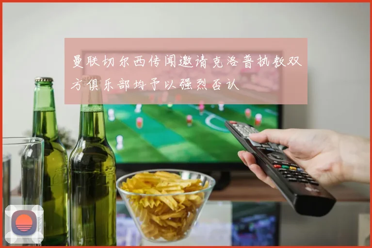曼联切尔西传闻邀请克洛普执教双方俱乐部均予以强烈否认
