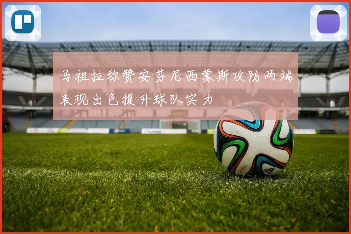 马祖拉称赞安芬尼西蒙斯攻防两端表现出色提升球队实力