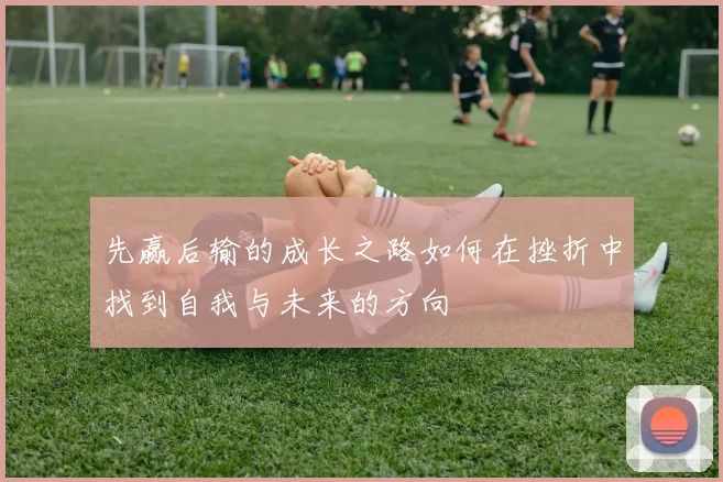 先赢后输的成长之路如何在挫折中找到自我与未来的方向