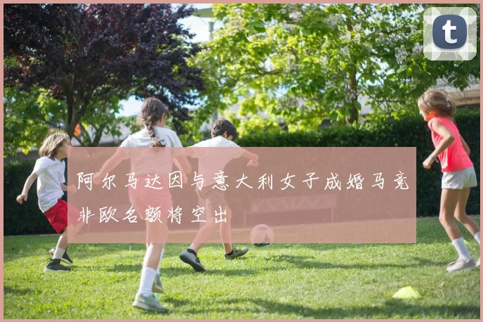 阿尔马达因与意大利女子成婚马竞非欧名额将空出