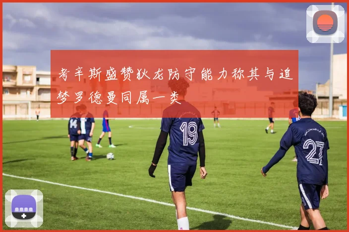 考辛斯盛赞狄龙防守能力称其与追梦罗德曼同属一类