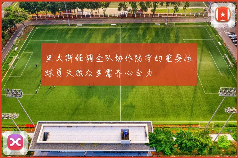 里夫斯强调全队协作防守的重要性球员天赋众多需齐心合力