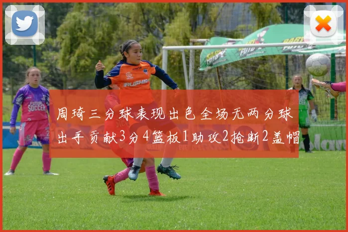 周琦三分球表现出色全场无两分球出手贡献3分4篮板1助攻2抢断2盖帽