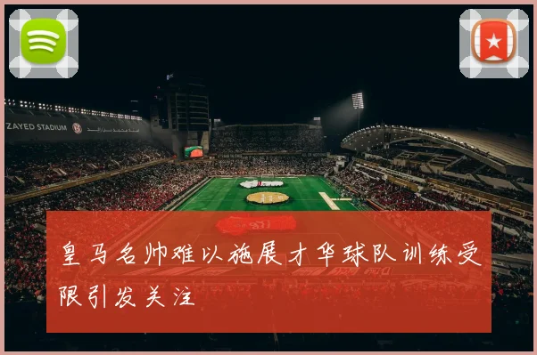 皇马名帅难以施展才华球队训练受限引发关注