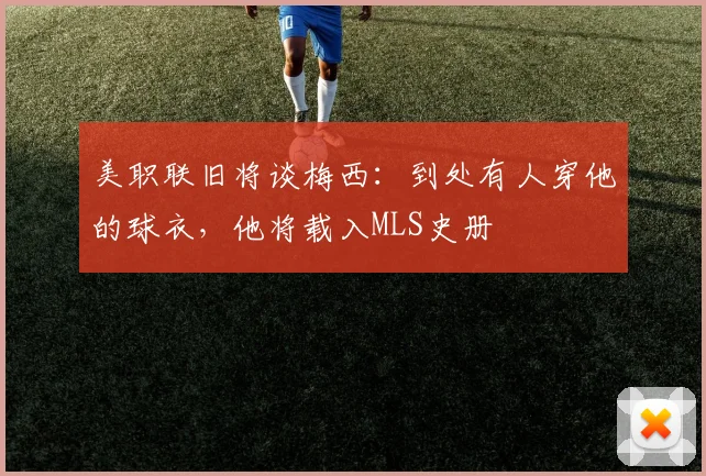 美职联旧将谈梅西：到处有人穿他的球衣，他将载入MLS史册