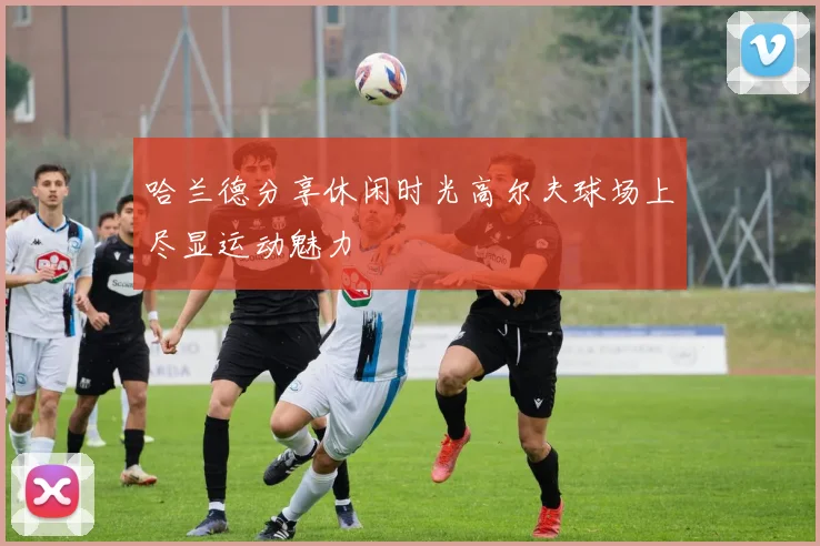 哈兰德分享休闲时光高尔夫球场上尽显运动魅力