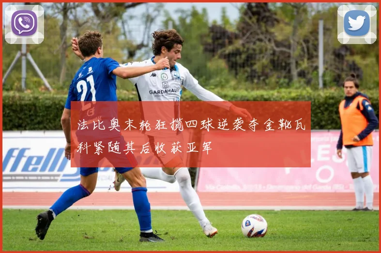 法比奥末轮狂揽四球逆袭夺金靴瓦科紧随其后收获亚军