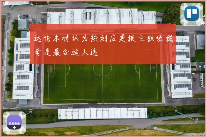 达伦本特认为热刺应更换主教练戴奇是最合适人选