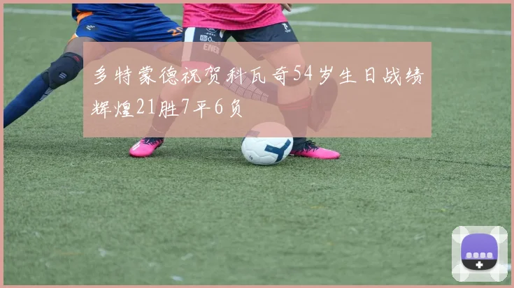 多特蒙德祝贺科瓦奇54岁生日战绩辉煌21胜7平6负
