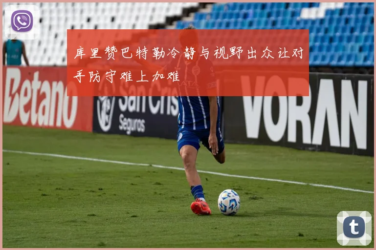 库里赞巴特勒冷静与视野出众让对手防守难上加难