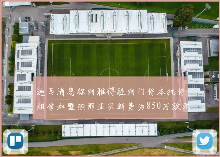迪马消息称利雅得胜利门将本托将租借加盟热那亚买断费为850万欧元