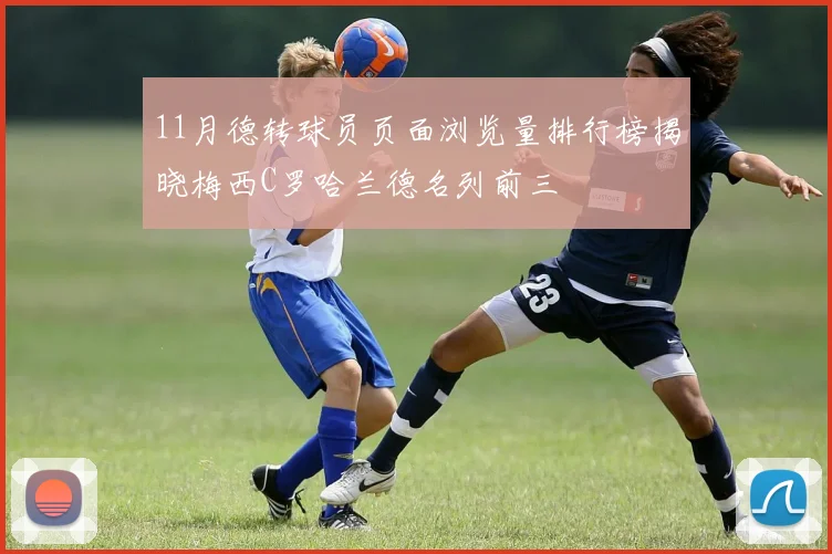 11月德转球员页面浏览量排行榜揭晓梅西C罗哈兰德名列前三