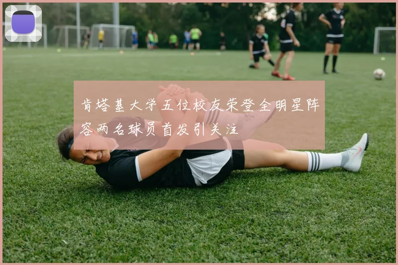 肯塔基大学五位校友荣登全明星阵容两名球员首发引关注