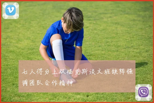 七人得分上双福克斯谈文班缺阵强调团队合作精神