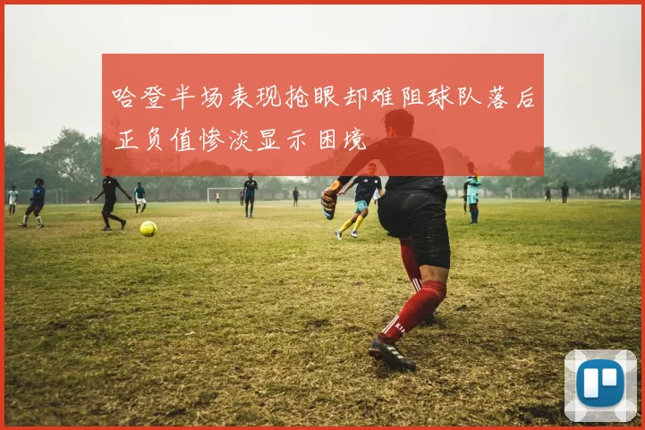 哈登半场表现抢眼却难阻球队落后正负值惨淡显示困境