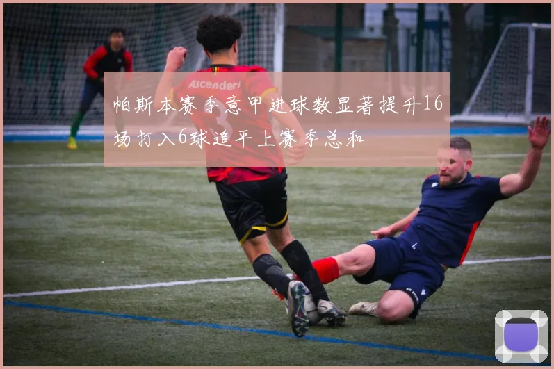 帕斯本赛季意甲进球数显著提升16场打入6球追平上赛季总和